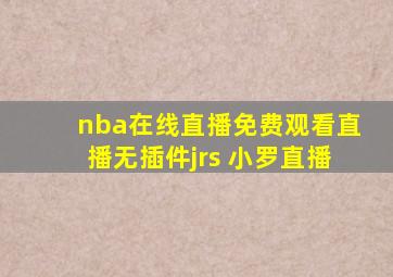 nba在线直播免费观看直播无插件jrs 小罗直播